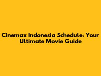Cinemax Indonesia Schedule: Your Ultimate Movie Guide