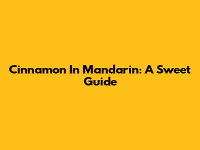 Cinnamon In Mandarin: A Sweet Guide