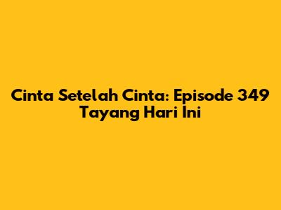 Cinta Setelah Cinta: Episode 349 Tayang Hari Ini