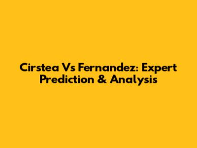 Cirstea Vs Fernandez: Expert Prediction & Analysis