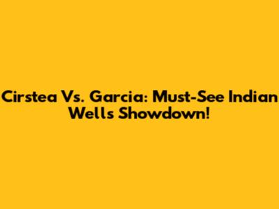 Cirstea Vs. Garcia: Must-See Indian Wells Showdown!