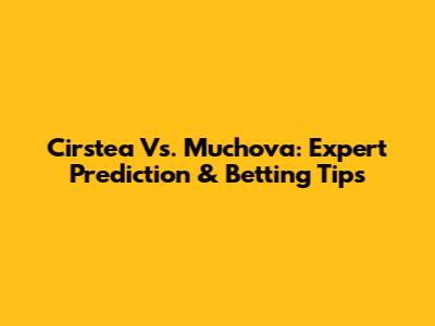 Cirstea Vs. Muchova: Expert Prediction & Betting Tips