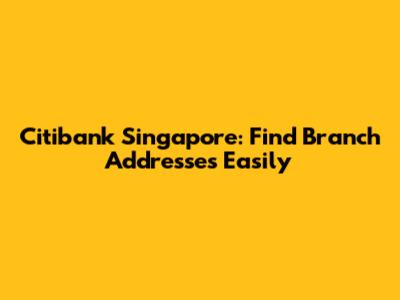 Citibank Singapore: Find Branch Addresses Easily