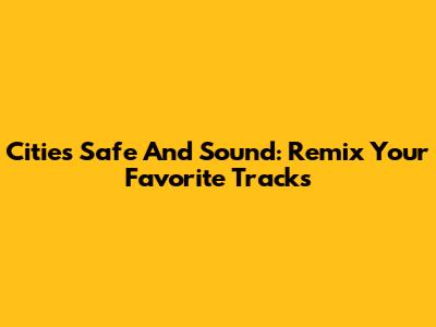 Cities Safe And Sound: Remix Your Favorite Tracks