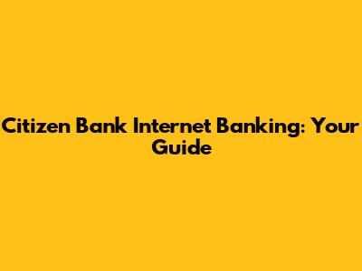 Citizen Bank Internet Banking: Your Guide