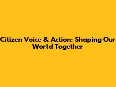 Citizen Voice & Action: Shaping Our World Together