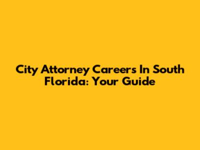 City Attorney Careers In South Florida: Your Guide