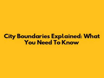 City Boundaries Explained: What You Need To Know