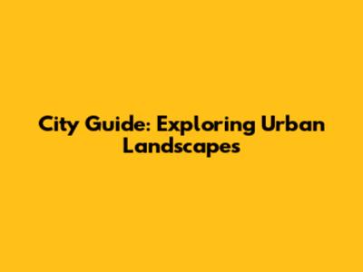 City Guide: Exploring Urban Landscapes