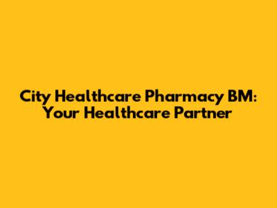 City Healthcare Pharmacy BM: Your Healthcare Partner