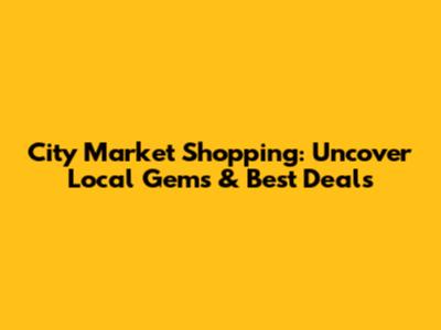 City Market Shopping: Uncover Local Gems & Best Deals
