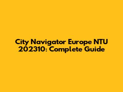 City Navigator Europe NTU 202310: Complete Guide