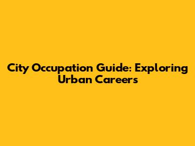 City Occupation Guide: Exploring Urban Careers