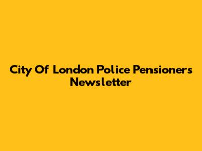 City Of London Police Pensioners Newsletter