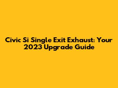 Civic Si Single Exit Exhaust: Your 2023 Upgrade Guide