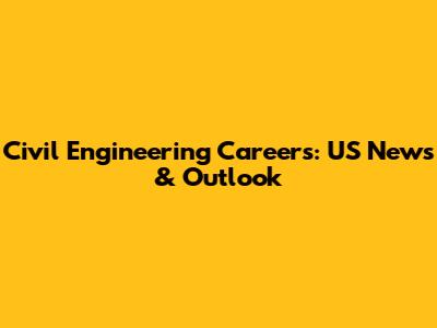 Civil Engineering Careers: US News & Outlook