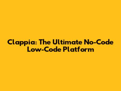 Clappia: The Ultimate No-Code Low-Code Platform