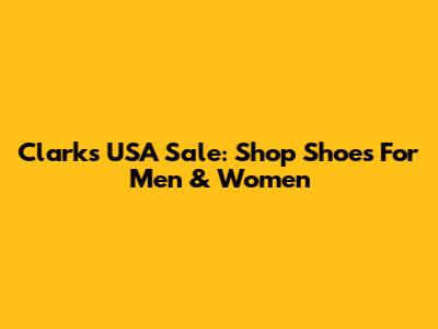 Clarks USA Sale: Shop Shoes For Men & Women