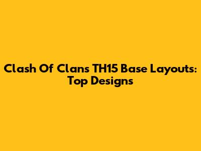 Clash Of Clans TH15 Base Layouts: Top Designs