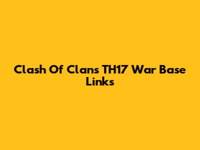 Clash Of Clans TH17 War Base Links