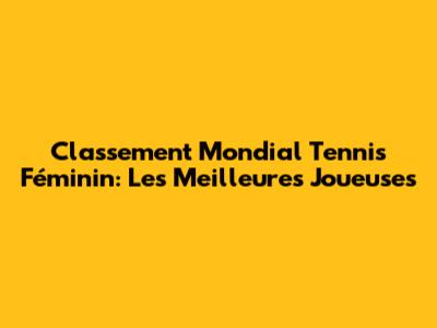 Classement Mondial Tennis Féminin: Les Meilleures Joueuses