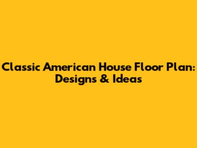 Classic American House Floor Plan: Designs & Ideas