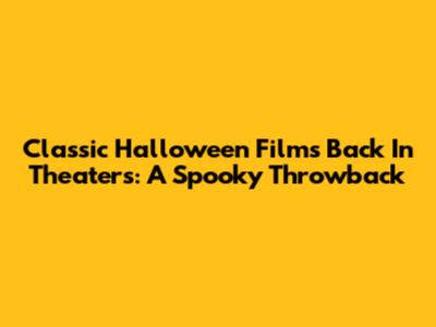 Classic Halloween Films Back In Theaters: A Spooky Throwback