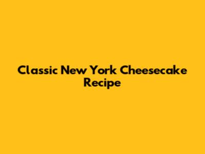Classic New York Cheesecake Recipe