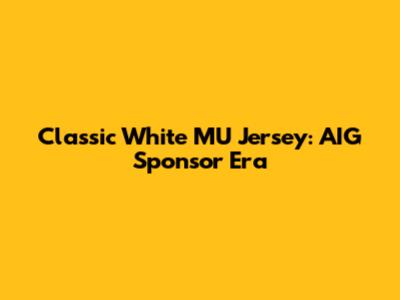 Classic White MU Jersey: AIG Sponsor Era