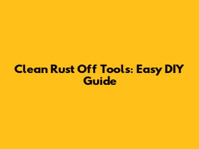 Clean Rust Off Tools: Easy DIY Guide