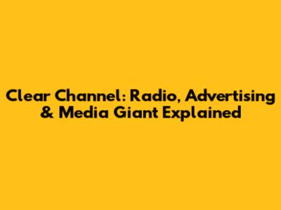Clear Channel: Radio, Advertising & Media Giant Explained