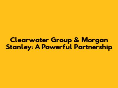 Clearwater Group & Morgan Stanley: A Powerful Partnership