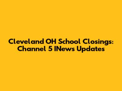 Cleveland OH School Closings: Channel 5 INews Updates