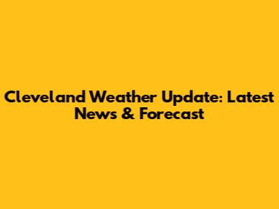 Cleveland Weather Update: Latest News & Forecast
