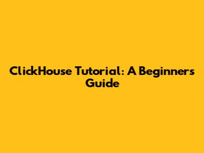 ClickHouse Tutorial: A Beginner's Guide