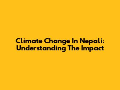 Climate Change In Nepali: Understanding The Impact
