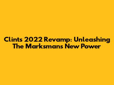 Clint's 2022 Revamp: Unleashing The Marksman's New Power