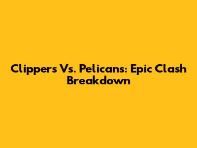 Clippers Vs. Pelicans: Epic Clash Breakdown