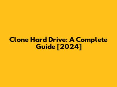 Clone Hard Drive: A Complete Guide [2024]
