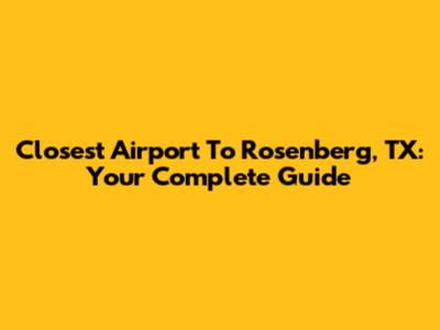 Closest Airport To Rosenberg, TX: Your Complete Guide