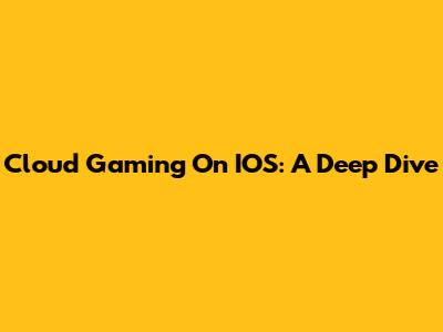 Cloud Gaming On IOS: A Deep Dive