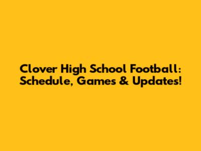 Clover High School Football: Schedule, Games & Updates!