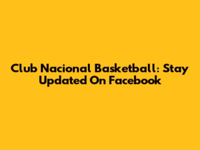 Club Nacional Basketball: Stay Updated On Facebook