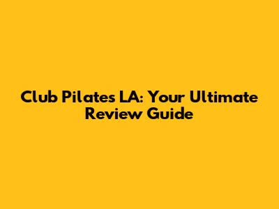 Club Pilates LA: Your Ultimate Review Guide