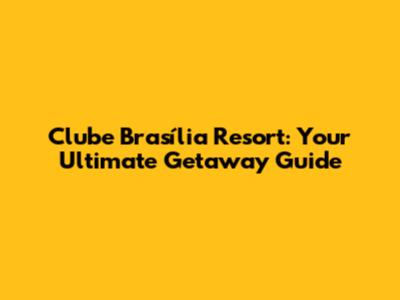 Clube Brasília Resort: Your Ultimate Getaway Guide