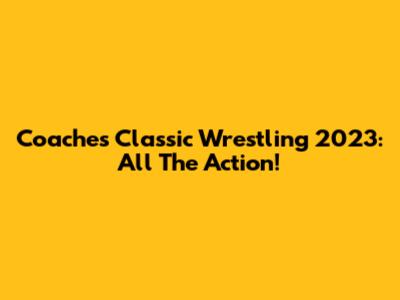 Coaches Classic Wrestling 2023: All The Action!