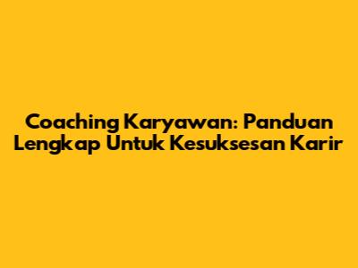 Coaching Karyawan: Panduan Lengkap Untuk Kesuksesan Karir