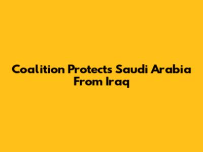 Coalition Protects Saudi Arabia From Iraq