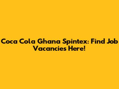 Coca Cola Ghana Spintex: Find Job Vacancies Here!