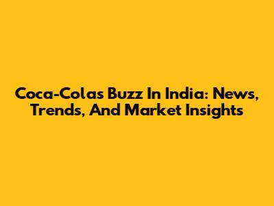 Coca-Cola's Buzz In India: News, Trends, And Market Insights
